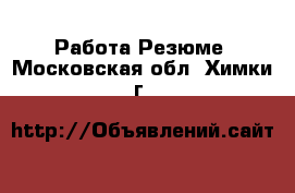 Работа Резюме. Московская обл.,Химки г.